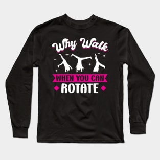 Why Walk When You Can Rotate - Cartwheel Long Sleeve T-Shirt